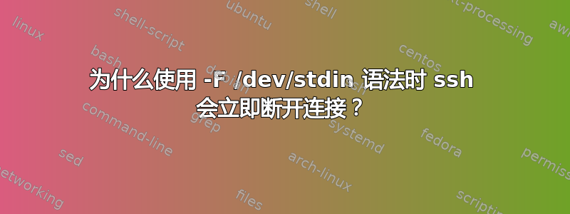 为什么使用 -F /dev/stdin 语法时 ssh 会立即断开连接？