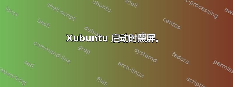 Xubuntu 启动时黑屏。