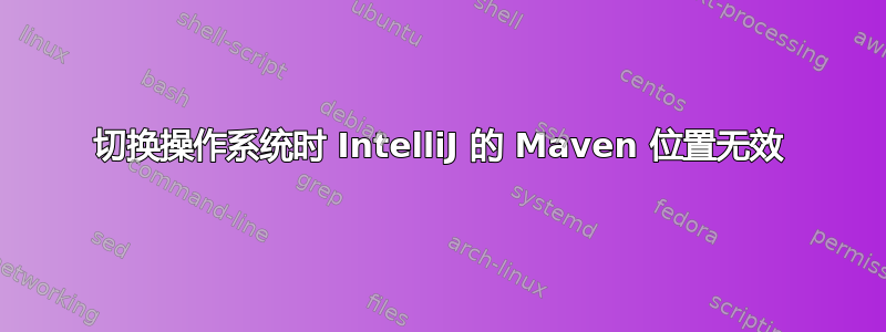 切换操作系统时 IntelliJ 的 Maven 位置无效