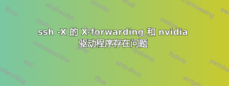 ssh -X 的 X-forwarding 和 nvidia 驱动程序存在问题