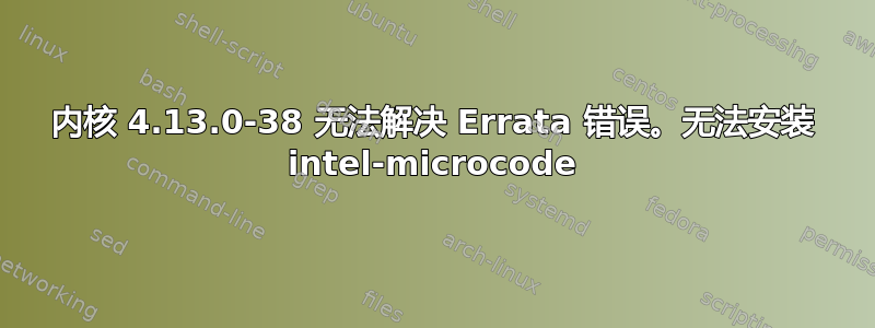 内核 4.13.0-38 无法解决 Errata 错误。无法安装 intel-microcode