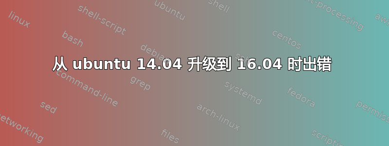 从 ubuntu 14.04 升级到 16.04 时出错