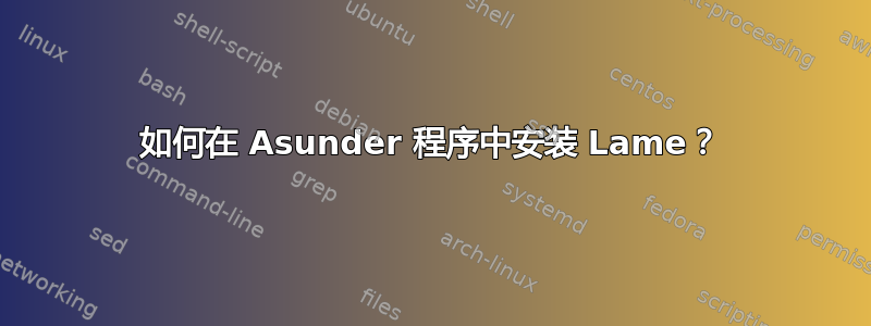 如何在 Asunder 程序中安装 Lame？