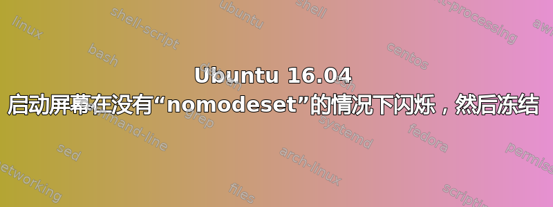 Ubuntu 16.04 启动屏幕在没有“nomodeset”的情况下闪烁，然后冻结