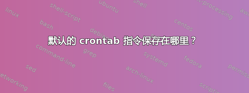 默认的 crontab 指令保存在哪里？