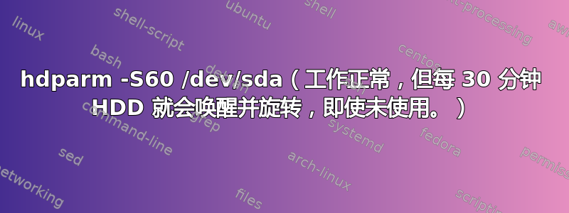 hdparm -S60 /dev/sda（工作正常，但每 30 分钟 HDD 就会唤醒并旋转，即使未使用。）