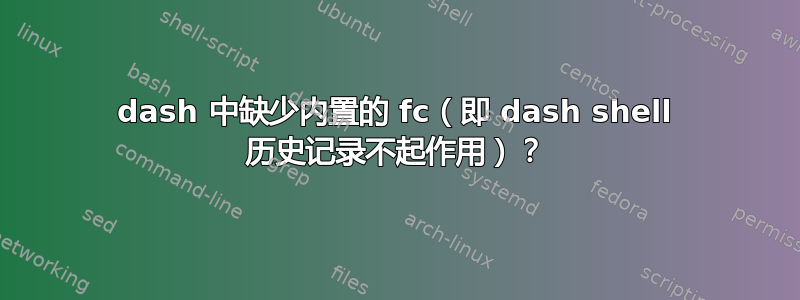 dash 中缺少内置的 fc（即 dash shell 历史记录不起作用）？