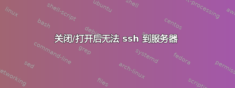 关闭/打开后无法 ssh 到服务器