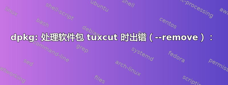 dpkg: 处理软件包 tuxcut 时出错（--remove）：