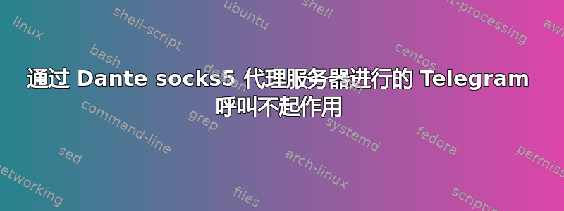 通过 Dante socks5 代理服务器进行的 Telegram 呼叫不起作用