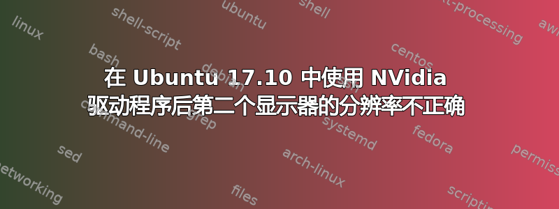 在 Ubuntu 17.10 中使用 NVidia 驱动程序后第二个显示器的分辨率不正确