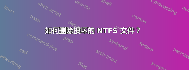 如何删除损坏的 NTFS 文件？