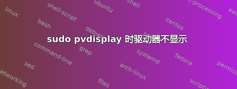 sudo pvdisplay 时驱动器不显示