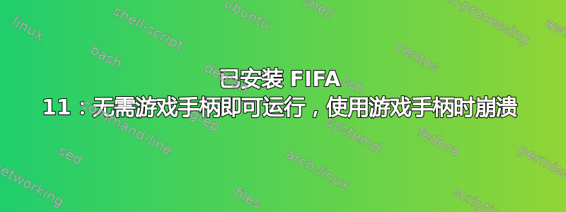 已安装 FIFA 11：无需游戏手柄即可运行，使用游戏手柄时崩溃