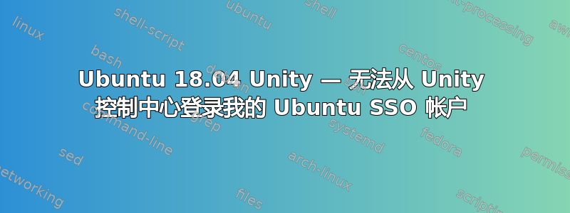 Ubuntu 18.04 Unity — 无法从 Unity 控制中心登录我的 Ubuntu SSO 帐户