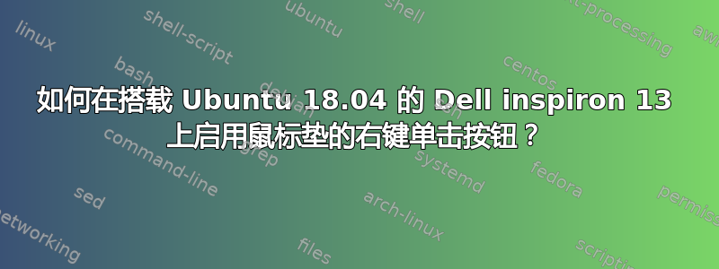 如何在搭载 Ubuntu 18.04 的 Dell inspiron 13 上启用鼠标垫的右键单击按钮？