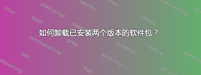 如何卸载已安装两个版本的软件包？