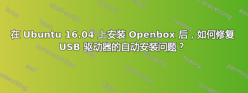 在 Ubuntu 16.04 上安装 Openbox 后，如何修复 USB 驱动器的自动安装问题？