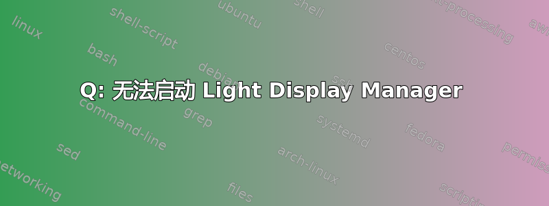 Q: 无法启动 Light Display Manager