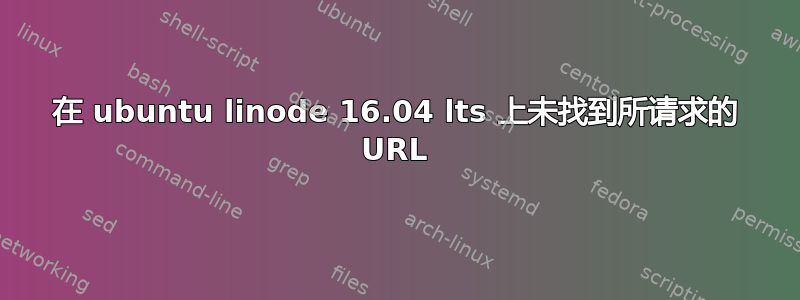 在 ubuntu linode 16.04 lts 上未找到所请求的 URL