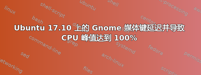 Ubuntu 17.10 上的 Gnome 媒体键延迟并导致 CPU 峰值达到 100%