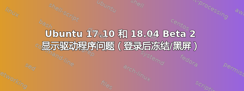 Ubuntu 17.10 和 18.04 Beta 2 显示驱动程序问题（登录后冻结/黑屏）