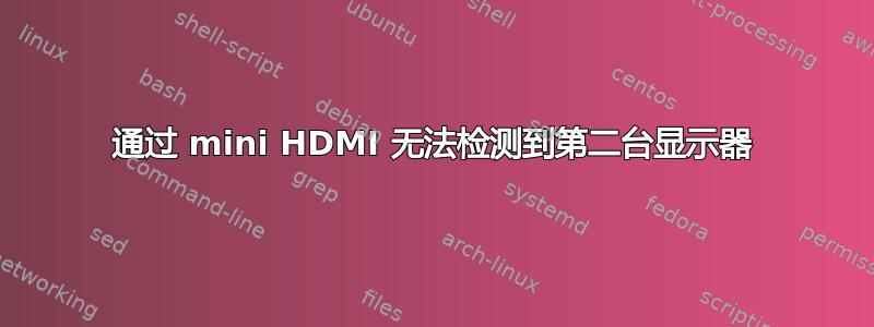 通过 mini HDMI 无法检测到第二台显示器