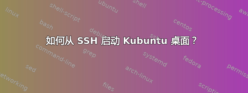 如何从 SSH 启动 Kubuntu 桌面？