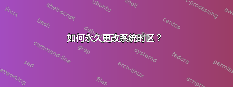 如何永久更改系统时区？