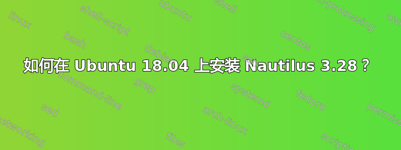 如何在 Ubuntu 18.04 上安装 Nautilus 3.28？