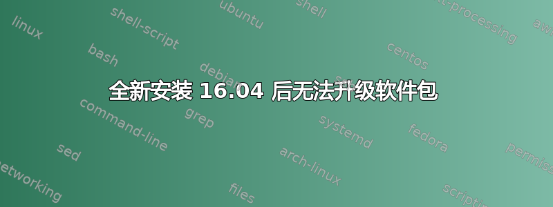 全新安装 16.04 后无法升级软件包