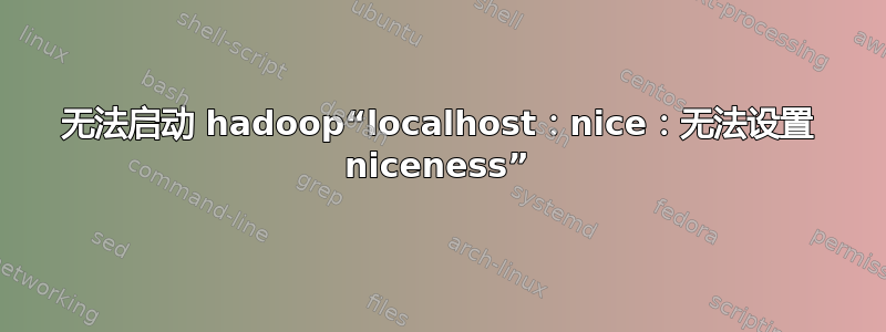 无法启动 hadoop“localhost：nice：无法设置 niceness”