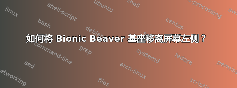 如何将 Bionic Beaver 基座移离屏幕左侧？