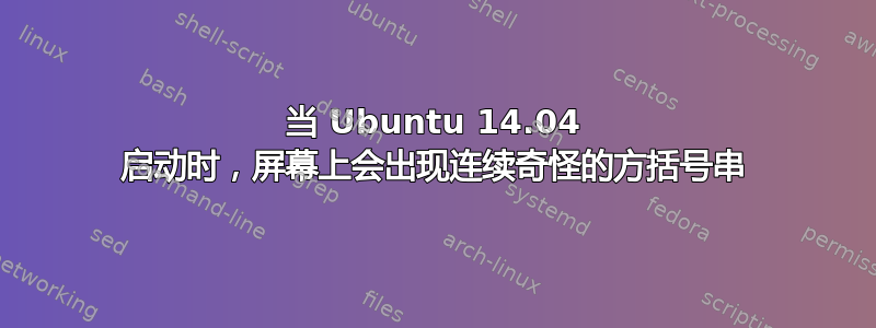 当 Ubuntu 14.04 启动时，屏幕上会出现连续奇怪的方括号串