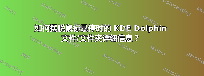 如何摆脱鼠标悬停时的 KDE Dolphin 文件/文件夹详细信息？