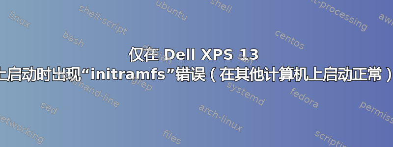 仅在 Dell XPS 13 上启动时出现“initramfs”错误（在其他计算机上启动正常）