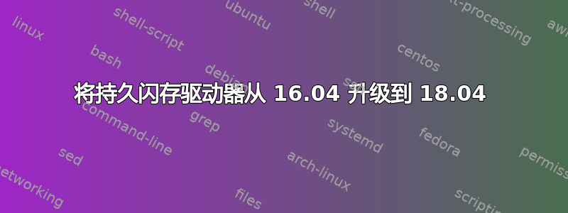 将持久闪存驱动器从 16.04 升级到 18.04