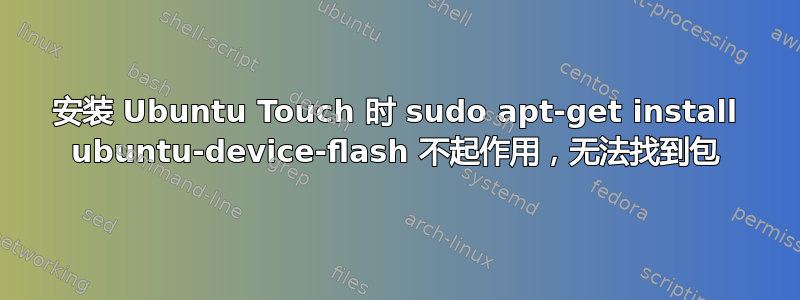 安装 Ubuntu Touch 时 sudo apt-get install ubuntu-device-flash 不起作用，无法找到包