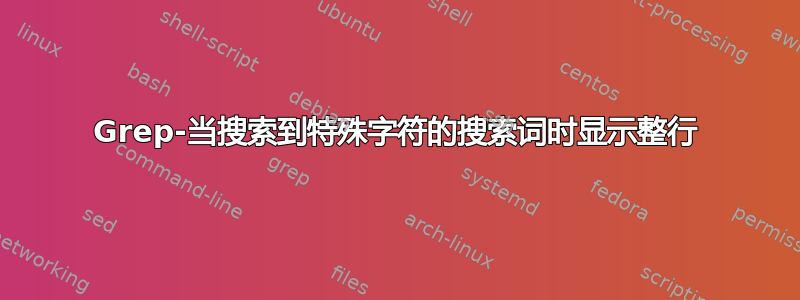 Grep-当搜索到特殊字符的搜索词时显示整行