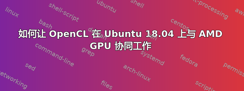 如何让 OpenCL 在 Ubuntu 18.04 上与 AMD GPU 协同工作