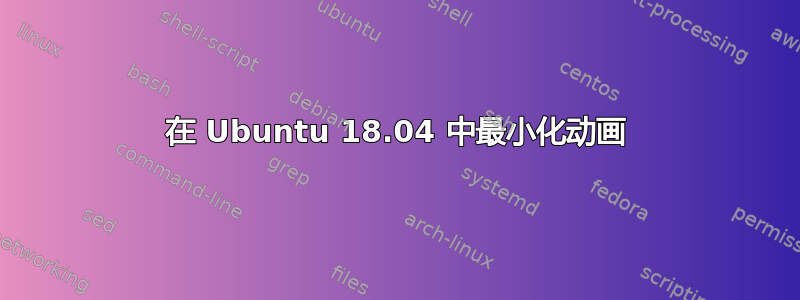 在 Ubuntu 18.04 中最小化动画