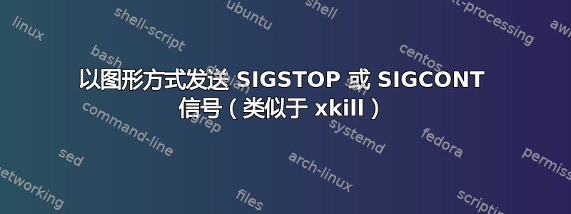 以图形方式发送 SIGSTOP 或 SIGCONT 信号（类似于 xkill）