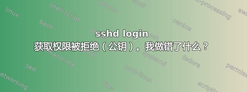 sshd login 获取权限被拒绝（公钥）。我做错了什么？