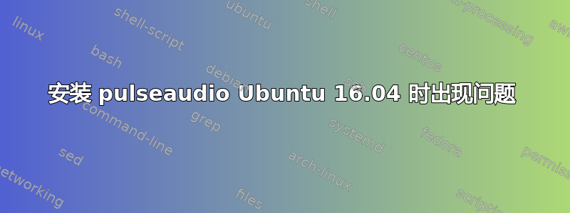 安装 pulseaudio Ubuntu 16.04 时出现问题