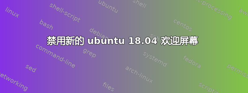 禁用新的 ubuntu 18.04 欢迎屏幕