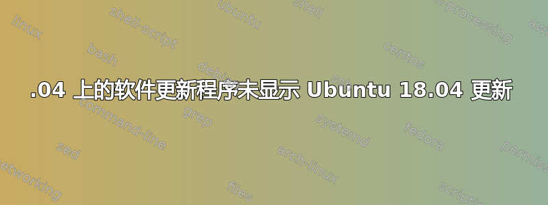 16.04 上的软件更新程序未显示 Ubuntu 18.04 更新