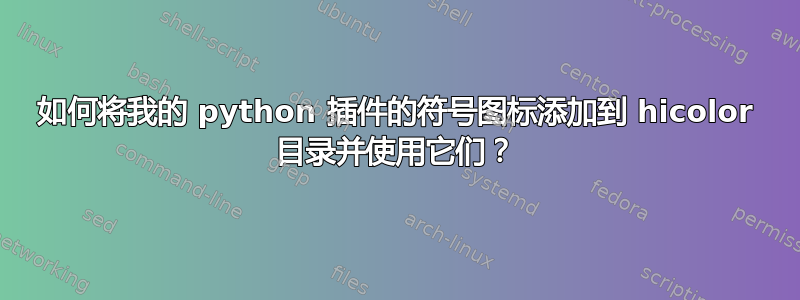 如何将我的 python 插件的符号图标添加到 hicolor 目录并使用它们？