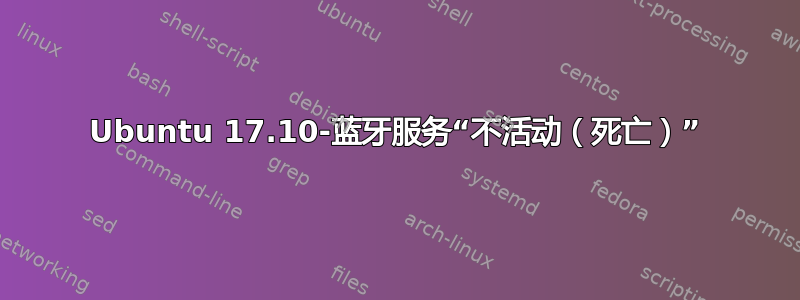 Ubuntu 17.10-蓝牙服务“不活动（死亡）”