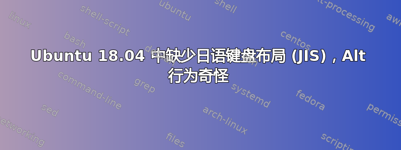 Ubuntu 18.04 中缺少日语键盘布局 (JIS)，Alt 行为奇怪