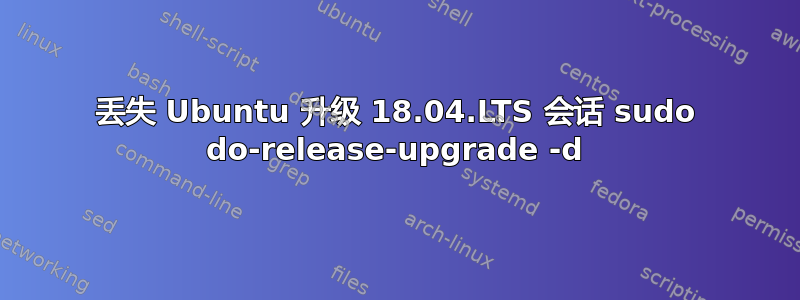 丢失 Ubuntu 升级 18.04.LTS 会话 sudo do-release-upgrade -d